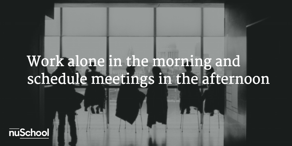 Work alone in the morning and schedule meetings in the afternoon - nuschool