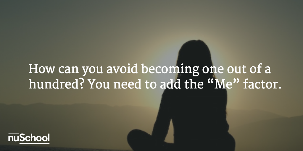 How can you avoid becoming one out of a hundred? You need to add the “Me” factor - nuschool
