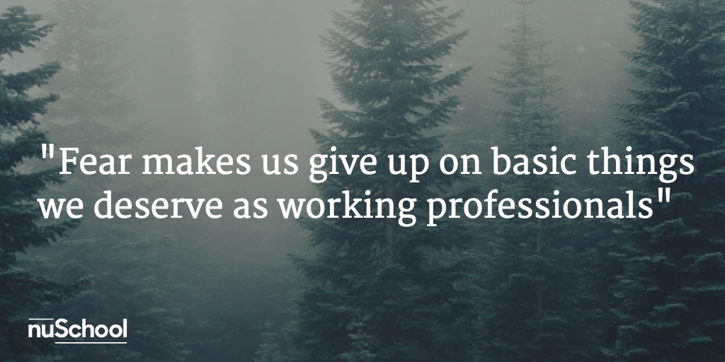 Fear makes us give up on basic things we deserve as working professionals nuschool